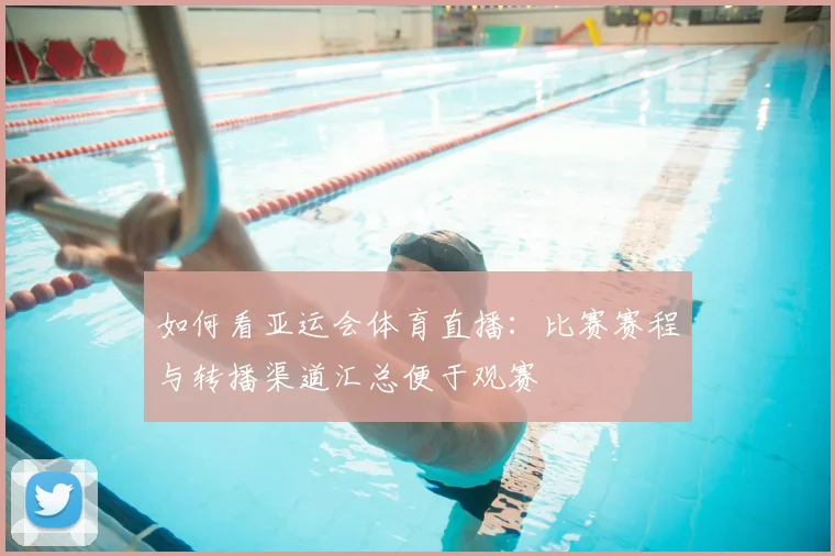 如何看亚运会体育直播：比赛赛程与转播渠道汇总便于观赛