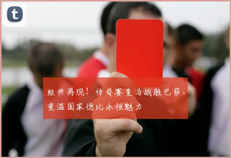 经典再现！传奇赛皇马战胜巴萨，重温国家德比永恒魅力