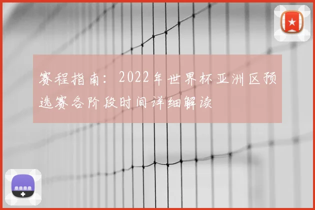 赛程指南：2022年世界杯亚洲区预选赛各阶段时间详细解读