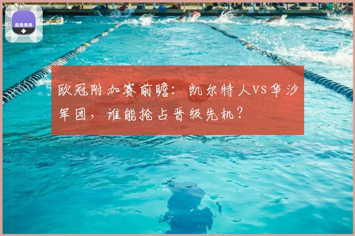 欧冠附加赛前瞻：凯尔特人vs华沙军团，谁能抢占晋级先机？