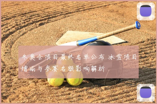 冬奥会项目最终名单公布 冰雪项目增减与参赛名额影响解析