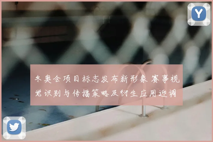 冬奥会项目标志发布新形象 赛事视觉识别与传播策略及衍生应用迎调整