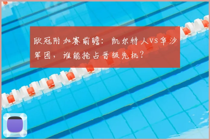 欧冠附加赛前瞻：凯尔特人vs华沙军团，谁能抢占晋级先机？