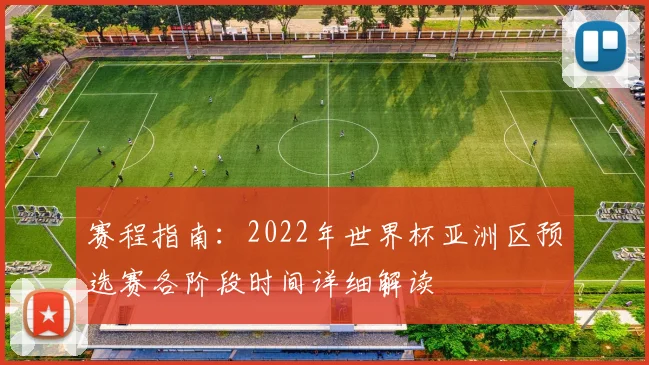 赛程指南：2022年世界杯亚洲区预选赛各阶段时间详细解读